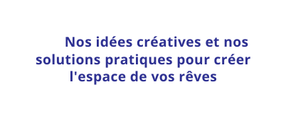 Nos idées créatives et nos solutions pratiques pour créer l espace de vos rêves
